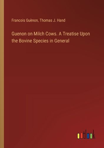 Guenon on Milch Cows. A Treatise Upon the Bovine Species in General