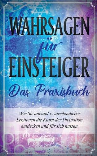Cover image for Wahrsagen fur Einsteiger - Das Praxisbuch: Wie Sie anhand 12 anschaulicher Lektionen die Kunst der Divination entdecken und fur sich nutzen