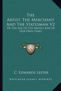 Cover image for The Artist, the Merchant and the Statesman V2: Of the Age of the Medici and of Our Own Times