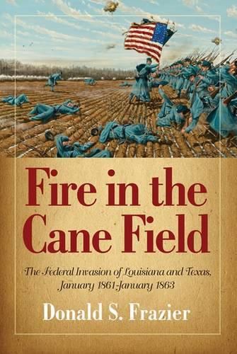 Cover image for Fire in the Cane Field: The Federal Invasion of Louisiana and Texas, January 1861 - January 1863