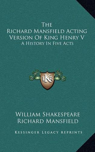 The Richard Mansfield Acting Version of King Henry V: A History in Five Acts