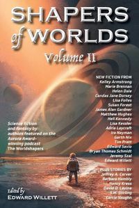 Cover image for Shapers of Worlds Volume II: Science fiction and fantasy by authors featured on the Aurora Award-winning podcast The Worldshapers