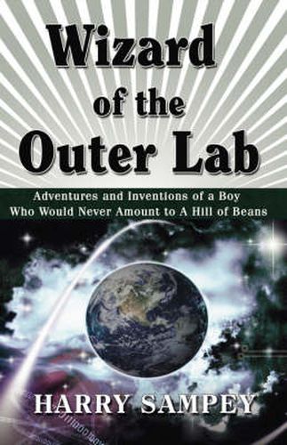 Wizard of the Outer Lab: Adventures and Inventions of a Boy Who Would Never Amount to a Hill of Beans