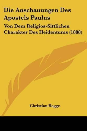 Cover image for Die Anschauungen Des Apostels Paulus: Von Dem Religios-Sittlichen Charakter Des Heidentums (1888)