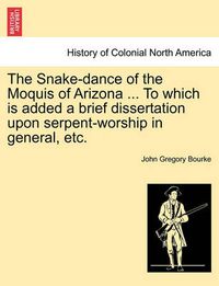 Cover image for The Snake-Dance of the Moquis of Arizona ... to Which Is Added a Brief Dissertation Upon Serpent-Worship in General, Etc.