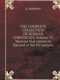 Cover image for THE COMPLETE COLLECTION OF RUSSIAN CHRONICLES. Volume 25. Moscow that chronicle the end of the XV century