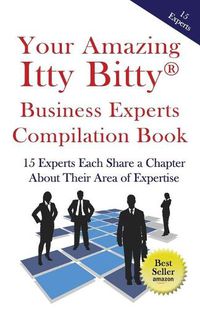 Cover image for Your Amazing Itty Bitty Business Experts Compilation Book: 15 Business Experts Write about the Most Important Aspects of Their Businesses