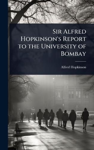 Cover image for Sir Alfred Hopkinson's Report to the University of Bombay