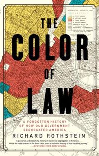 Cover image for The Color of Law: A Forgotten History of How Our Government Segregated America