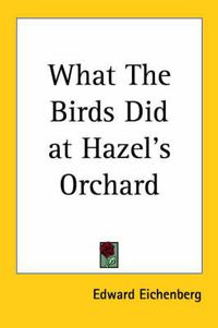 Cover image for What The Birds Did at Hazel's Orchard