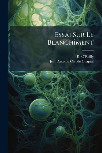 Cover image for Essai Sur Le Blanch Ment: Avec La Description de La Nouvelle M Thode de Blanchir Par La Vapeur, D'Apr?'s Le Proc D Du Citoyen Chaptal