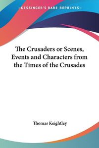Cover image for The Crusaders Or Scenes, Events And Characters From The Times Of The Crusades