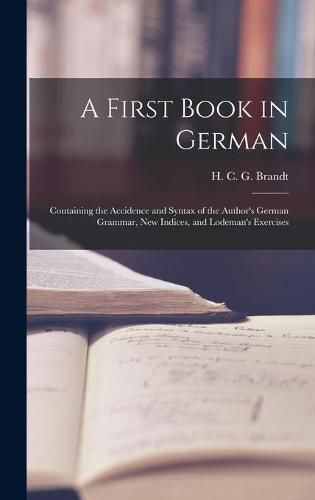 A First Book in German: Containing the Accidence and Syntax of the Author's German Grammar, New Indices, and Lodeman's Exercises