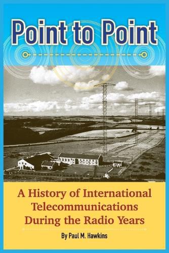 Cover image for Point to Point: A History of International Telecommunications During the Radio Years