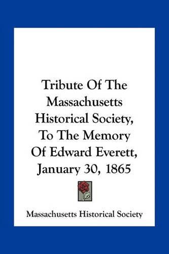 Cover image for Tribute of the Massachusetts Historical Society, to the Memory of Edward Everett, January 30, 1865