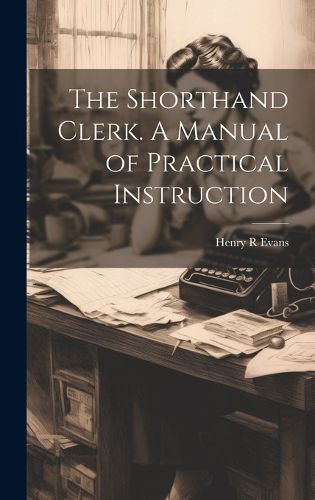 Cover image for The Shorthand Clerk. A Manual of Practical Instruction