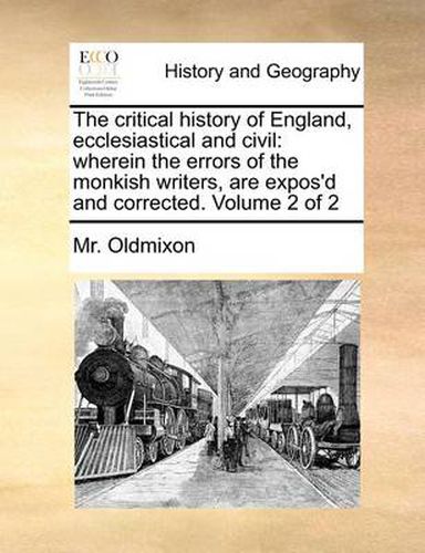 Cover image for The Critical History of England, Ecclesiastical and Civil: Wherein the Errors of the Monkish Writers, Are Expos'd and Corrected. Volume 2 of 2