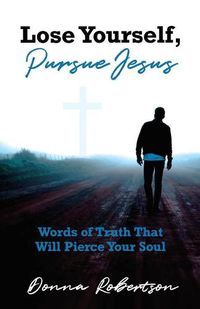 Cover image for Lose Yourself, Pursue Jesus: Words of Truth That Will Pierce Your Soul