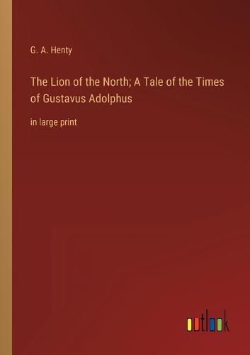 Cover image for The Lion of the North; A Tale of the Times of Gustavus Adolphus