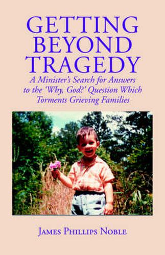 Getting Beyond Tragedy: A Minister's Search for Answers to the  Why, God?  Question Which Torments Grieving Families