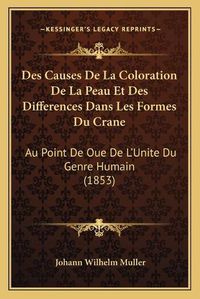 Cover image for Des Causes de La Coloration de La Peau Et Des Differences Dans Les Formes Du Crane: Au Point de Oue de L'Unite Du Genre Humain (1853)