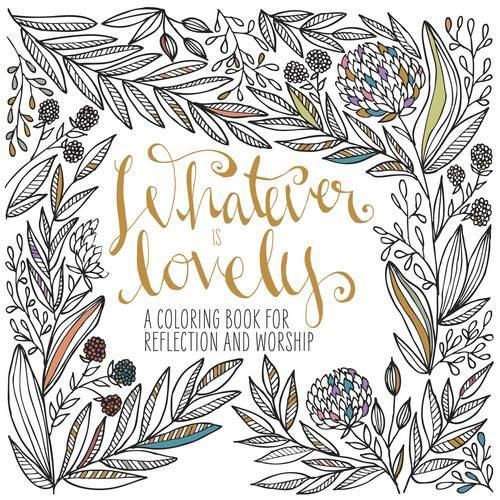 Adult Coloring Book: Whatever is Lovely: A Coloring Book for Reflection and Worship
