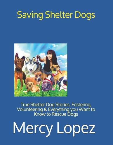 Cover image for Saving Shelter Dogs: True Shelter Dog Stories, Fostering, Volunteering & Everything you Want to Know to Rescue Dogs