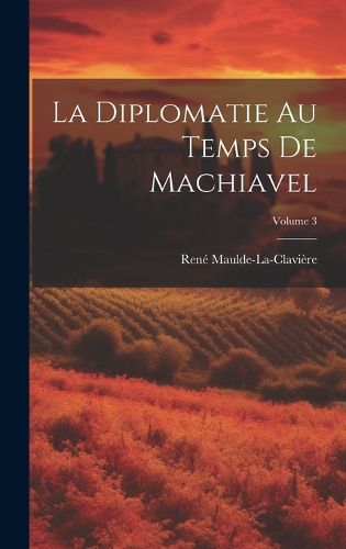 Cover image for La Diplomatie Au Temps De Machiavel; Volume 3
