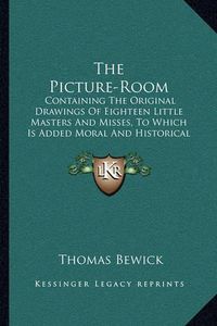 Cover image for The Picture-Room: Containing the Original Drawings of Eighteen Little Masters and Misses, to Which Is Added Moral and Historical Explanations