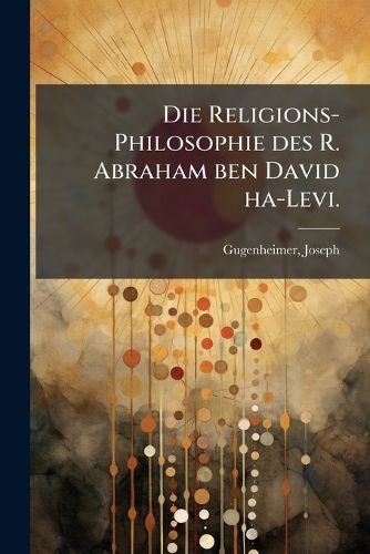 Cover image for Die Religions-Philosophie Des R. Abraham Ben David Ha-Levi: Nach Dessen Noch Ungedruckter Schrift  Emuna Rama  in Ihrem Innern Und Historischen Zusammenhange Entwickelt