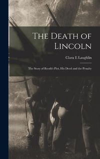 Cover image for The Death of Lincoln; The Story of Booth's Plot, his Deed and the Penalty