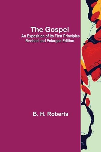 The Gospel: An Exposition of its First Principles Revised and Enlarged Edition