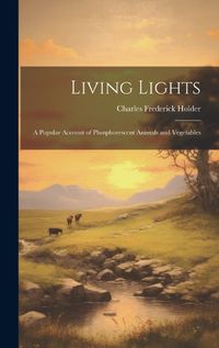 Cover image for Living Lights; a Popular Account of Phosphorescent Animals and Vegetables