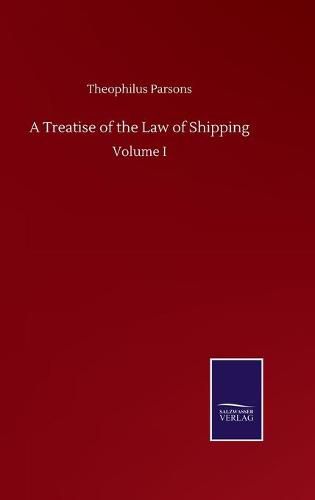 Cover image for A Treatise of the Law of Shipping: Volume I