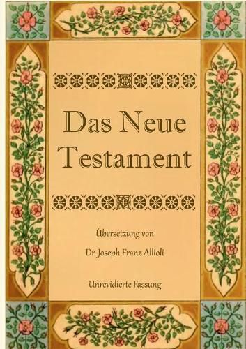 Cover image for Das Neue Testament. Aus der Vulgata mit Bezug auf den Grundtext neu ubersetzt, von Dr. Joseph Franz Allioli.: Unrevidierte Fassung mit den Vorreden nach der Ausgabe Landshut, 1838.