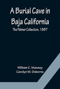 Cover image for A Burial Cave in Baja California; The Palmer Collection, 1887