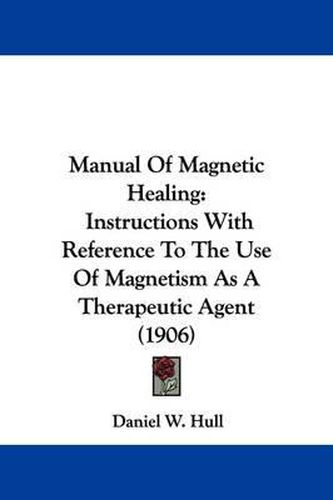 Cover image for Manual of Magnetic Healing: Instructions with Reference to the Use of Magnetism as a Therapeutic Agent (1906)