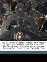 Cover image for Correspondance Mathmatique Et Physique de Quelques Clbres Gomtres Du XVIII Me Sicle. Prcde D'Une Notice Sur Les Travaux de L. Euler Et Publ. Par. P.-H. Fuss