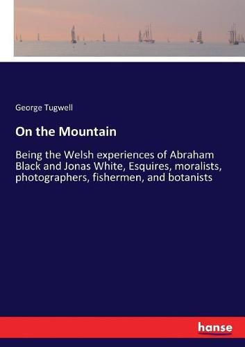 On the Mountain: Being the Welsh experiences of Abraham Black and Jonas White, Esquires, moralists, photographers, fishermen, and botanists