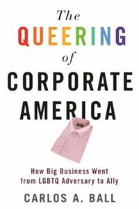 Cover image for The Queering of Corporate America: How Big Business Went from LGBTQ Adversary to Ally