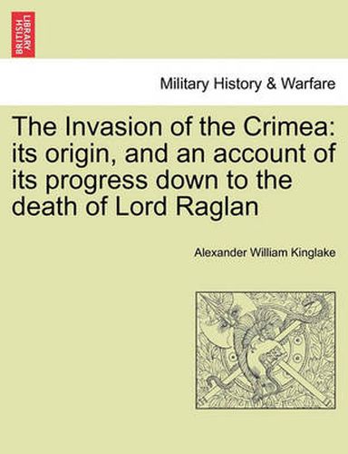 Cover image for The Invasion of the Crimea: Its Origin, and an Account of Its Progress Down to the Death of Lord Raglan