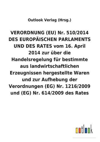 Verordnung (Eu) Nr. 510/2014 Des Europaischen Parlaments Und Des Rates Vom 16. April 2014 Zur UEber Die Handelsregelung Fur Bestimmte Aus Landwirtschaftlichen Erzeugnissen Hergestellte Waren Und Zur Aufhebung Der Verordnungen (Eg) Nr. 1216/2009 Und (Eg) NR