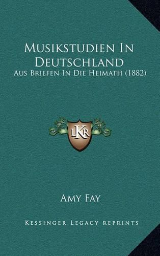 Musikstudien in Deutschland: Aus Briefen in Die Heimath (1882)