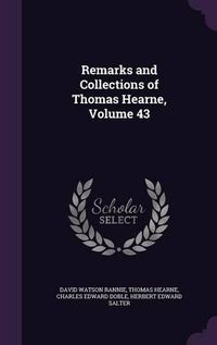 Cover image for Remarks and Collections of Thomas Hearne, Volume 43