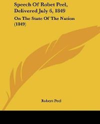 Cover image for Speech Of Robet Peel, Delivered July 6, 1849: On The State Of The Nation (1849)