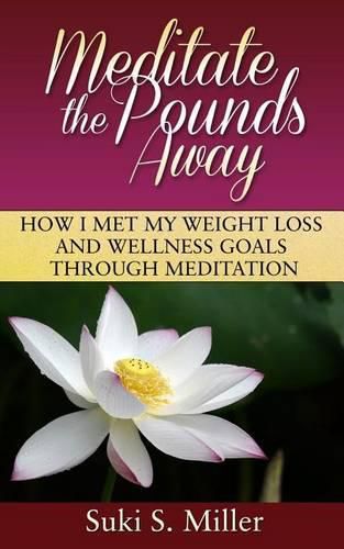 Cover image for Meditate the Pounds Away: How I Met My Weight Loss and Wellness Goals Through Meditation