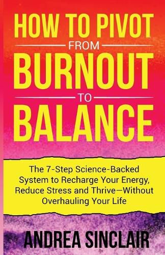 Cover image for How to Pivot from Burnout to Balance - The 7-Step Science-Backed System to Recharge Your Energy, Reduce Stress and Thrive-Without Overhauling Your Life