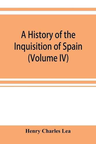 Cover image for A history of the Inquisition of Spain (Volume IV)