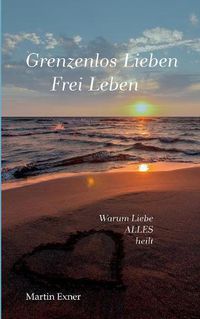 Cover image for Grenzenlos lieben - Frei leben: Warum Liebe alles heilt