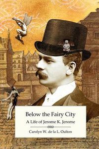 Cover image for Below the Fairy City: A Life of Jerome K. Jerome